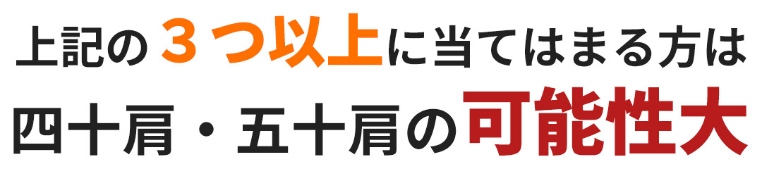 上記の3つ以上に当てはまる方は四十肩・五十肩の可能性大